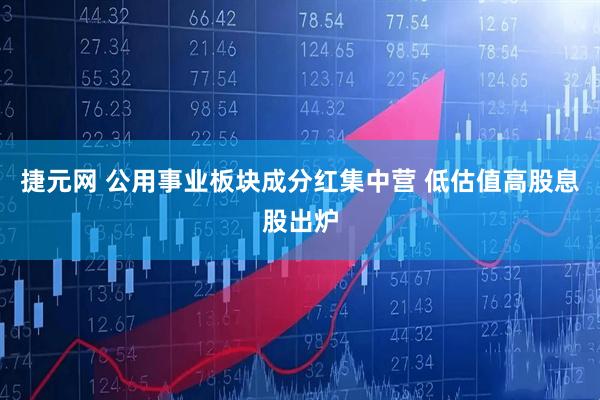 捷元网 公用事业板块成分红集中营 低估值高股息股出炉