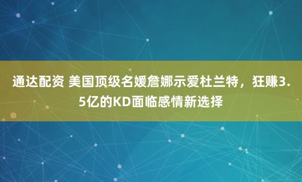 通达配资 美国顶级名媛詹娜示爱杜兰特，狂赚3.5亿的KD面临感情新选择