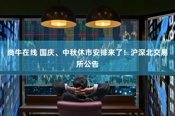 尚牛在线 国庆、中秋休市安排来了！沪深北交易所公告