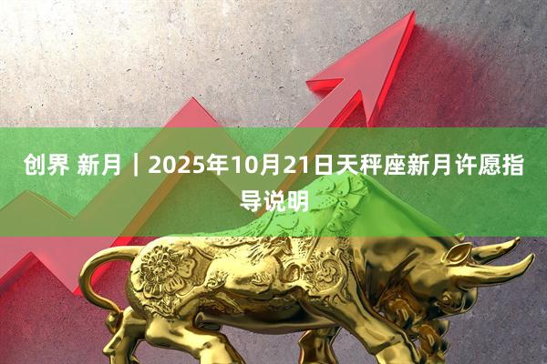 创界 新月｜2025年10月21日天秤座新月许愿指导说明