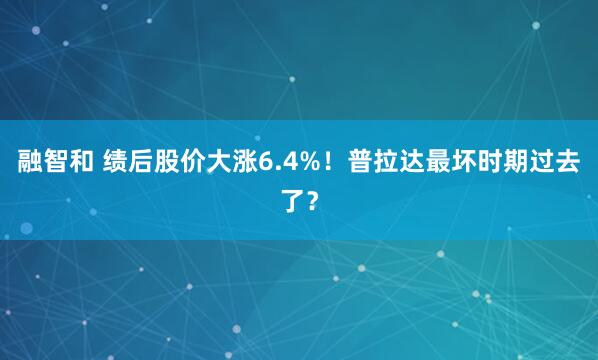 融智和 绩后股价大涨6.4%！普拉达最坏时期过去了？