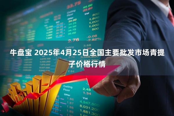 牛盘宝 2025年4月25日全国主要批发市场青提子价格行情