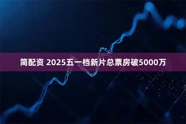 简配资 2025五一档新片总票房破5000万